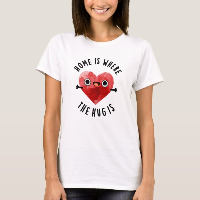 Home Is Where The Hug Is Funny Heart Pun  T-Shirt (Front)