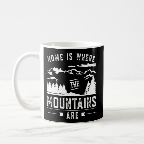 Home Is Where The Mountains Are Mountain Mountaine Coffee Mug