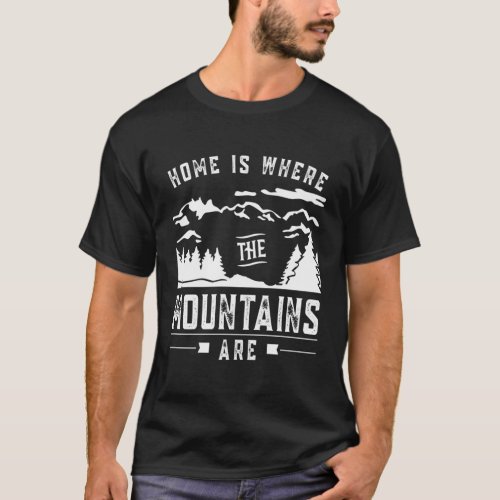 Home Is Where The Mountains Are Mountain Mountaine T_Shirt