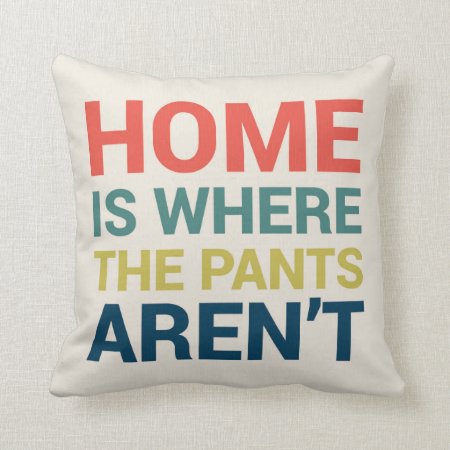 Home Is Where The Pants Aren't Funny Type Pillow