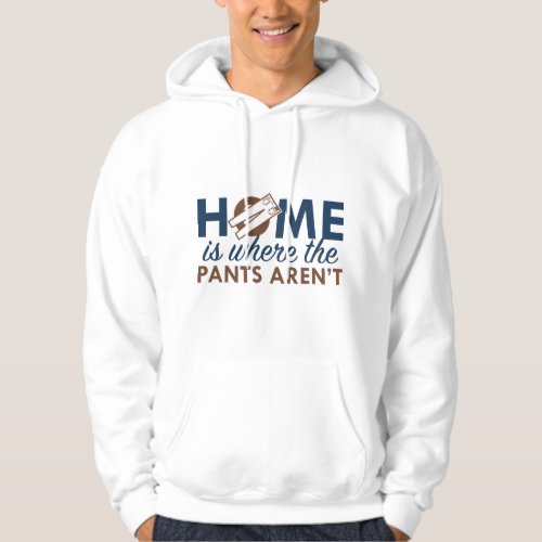 Home Is Where The Pants Arent Hoodie