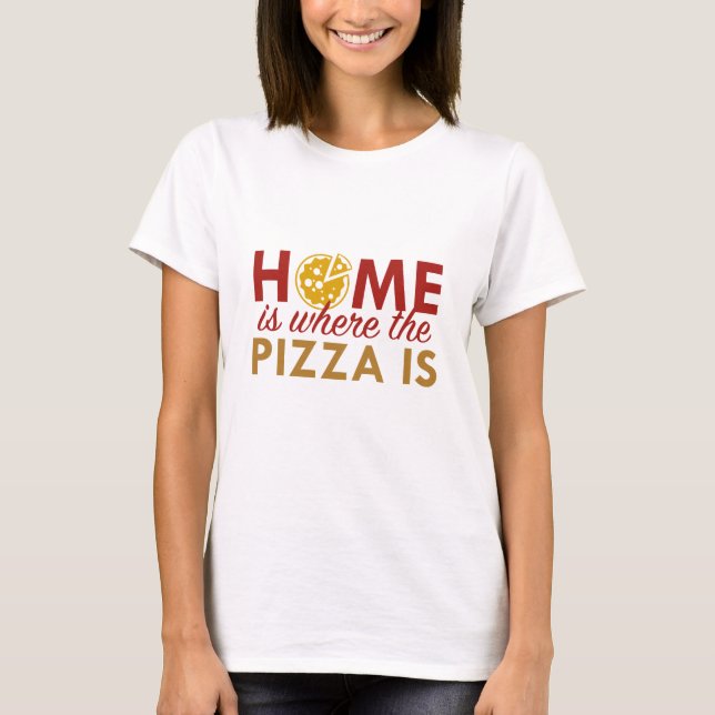 Home Is Where The Pizza Is T-Shirt (Front)
