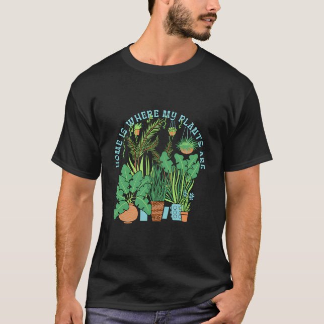 Home Is Where The Plants Are Garden Plants T-Shirt (Front)