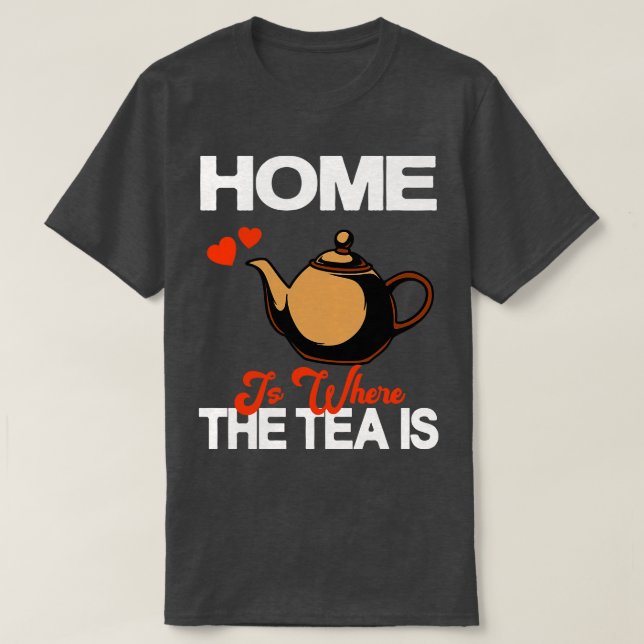 Home Is Where The Tea Is Teapot Tea Drinker  T-Shirt (Design Front)