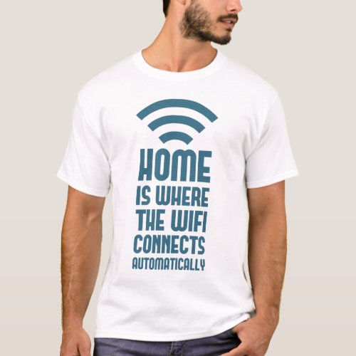 Home Is Where The WIFI Connects Automatically T_Shirt