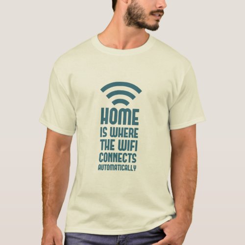 Home Is Where The WIFI Connects Automatically  T_Shirt