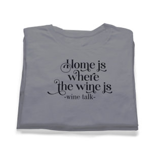 Home Is Where The Wine Is-Funny Wine Talk T-Shirt
