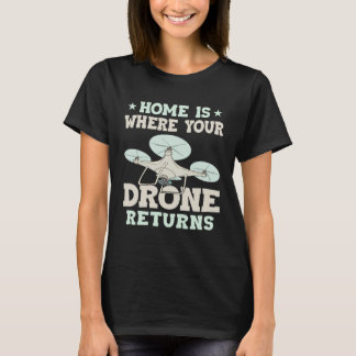 Home Is Where Your Drone Returns Quadcopter Drone T-Shirt