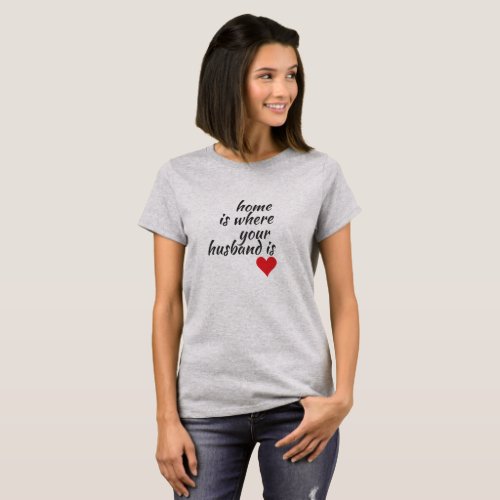 Home is where your husband is LOVE T_Shirt