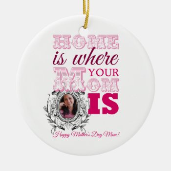 Home Is Where Your Mom Is Ceramic Ornament by KeyholeDesign at Zazzle