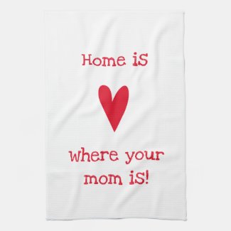 Home is where your mom is! Cute Mother's Day Kitchen Towel