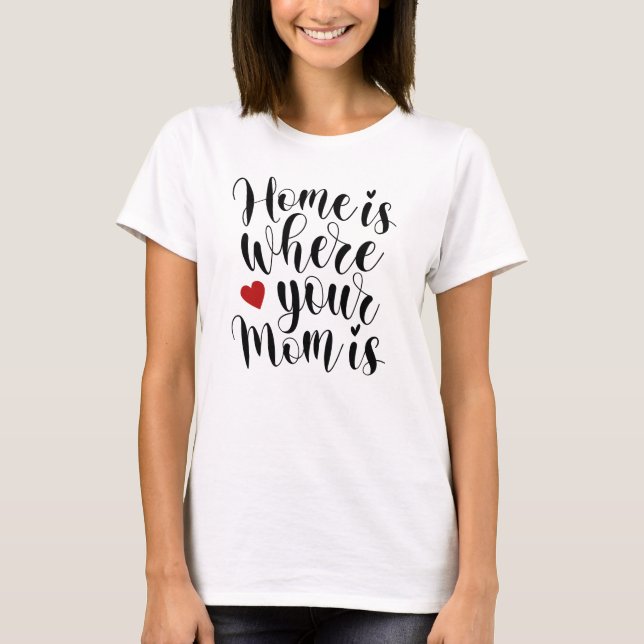 Home is Where Your Mom is Mother's Day | T-Shirt (Front)