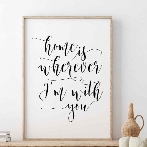 Home Is Wherever Im With You Love Quote Poster