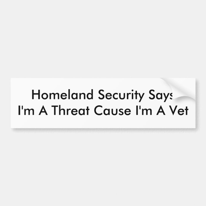 Homeland Security SaysI'm A Threat Cause I'm A Vet Bumper Sticker