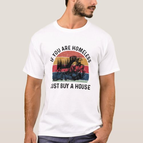 Homeless If You Are Homeless Just Buy A House_ Fun T_Shirt