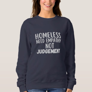 Homeless Need Empathy Not Judgement Sweatshirt