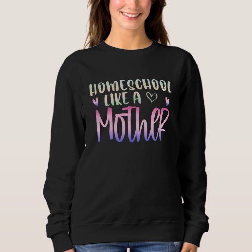 Homeschool Like A Mother Mothers Day Mom Homescho Sweatshirt