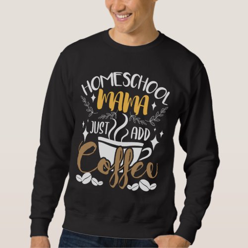 Homeschool Mama Just Add Coffee _ Homeschooling Mo Sweatshirt