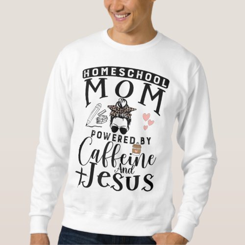Homeschool Mom Caffeine  Jesus Coffee Lover Messy Sweatshirt