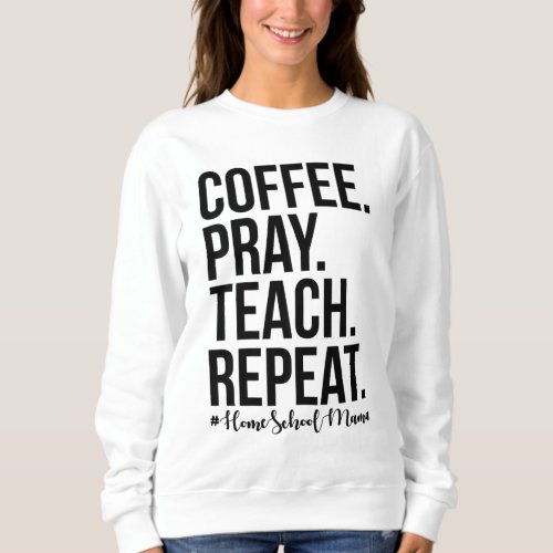Homeschool Mom Coffee Pray Teach Repeat Gift For M Sweatshirt