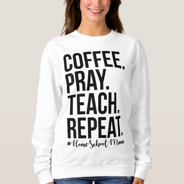 Homeschool Mom Coffee Pray Teach Repeat Gift For M Sweatshirt (Front)
