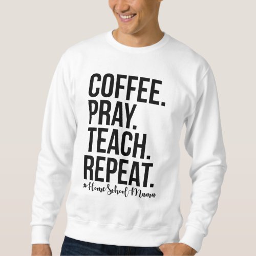 Homeschool Mom Coffee Pray Teach Repeat Gift For M Sweatshirt