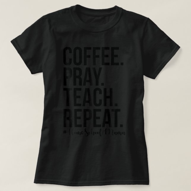 Homeschool Mom Coffee Pray Teach Repeat Gift For M T-Shirt (Design Front)