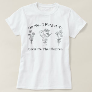 Homeschool Mom I Forgot to Socialize the Children T-Shirt
