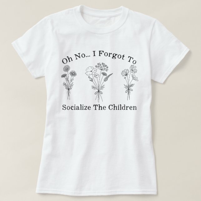 Homeschool Mom I Forgot to Socialize the Children T-Shirt (Design Front)
