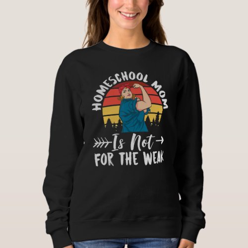 Homeschool Mom Is Not For The Weak Homeschooling T Sweatshirt