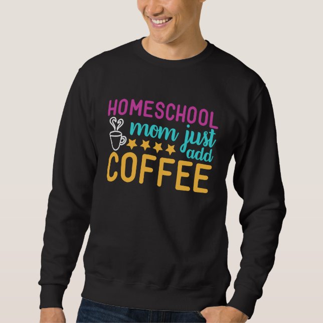 Homeschool Mom Just Add Coffee Graphic Sweatshirt (Front)