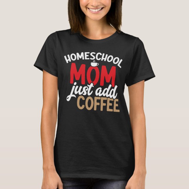 Homeschool Mom Just Add Coffee Homeschool Lifestyl T-Shirt (Front)