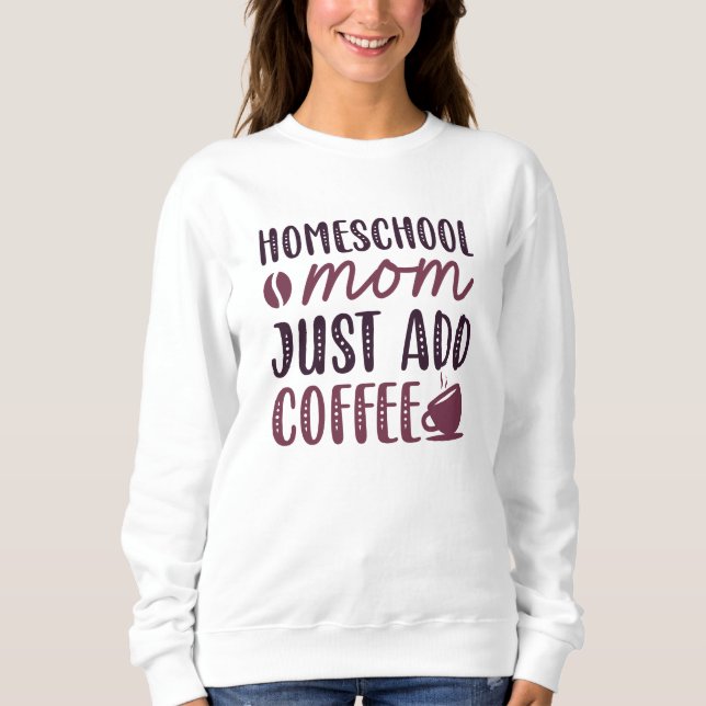Homeschool Mom Just Add Coffee Sweatshirt (Front)