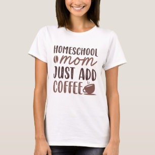 Homeschool Mom Just Add Coffee T-Shirt