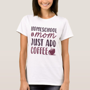Homeschool Mom Just Add Coffee T-Shirt