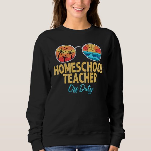 Homeschool Teacher Off Duty Happy Last Day Of Scho Sweatshirt