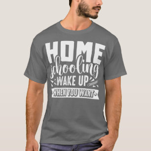Homeschooling Wake Up When You Want Student Teache T-Shirt