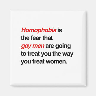 HOMOPHOBIA IS THE FEAR THAT GAY MEN WILL TREAT YOU MAGNET