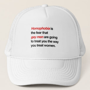 HOMOPHOBIA IS THE FEAR THAT GAY MEN WILL TREAT YOU TRUCKER HAT