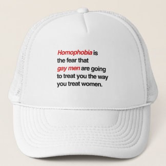 HOMOPHOBIA IS THE FEAR THAT GAY MEN WILL TREAT YOU TRUCKER HAT