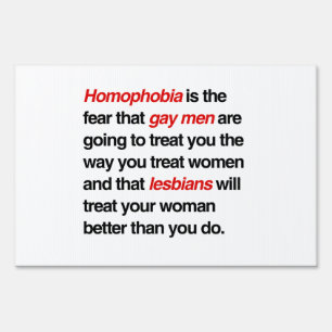 HOMOPHOBIA IS THE FEAR THAT GAY MEN WILL TREAT YOU YARD SIGN