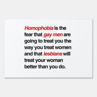 HOMOPHOBIA IS THE FEAR THAT GAY MEN WILL TREAT YOU YARD SIGN