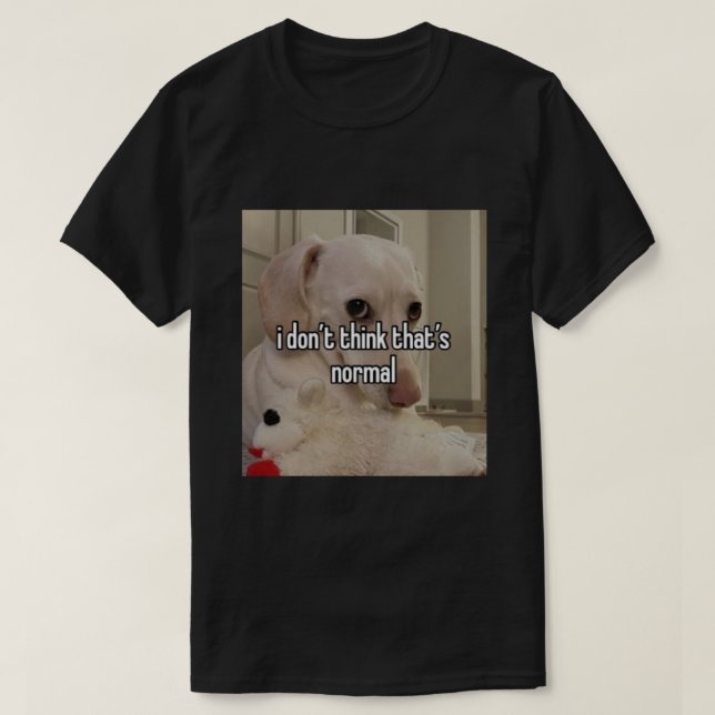 homophobic dog i don&x27;t think that&x27;s normal T-Shirt (Design Front)