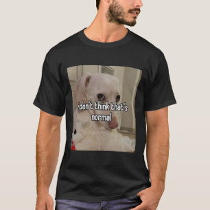 homophobic dog i don&x27;t think that&x27;s normal T-Shirt