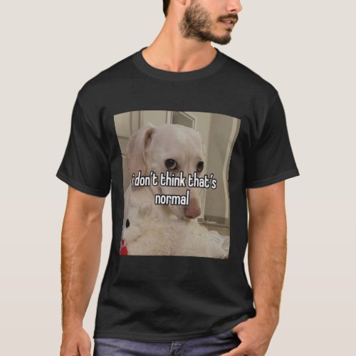 homophobic dog i donx27t think thatx27s normal T_Shirt