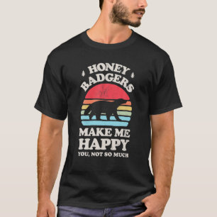 Honey Badgers Make Me Happy You Not So Much Funny  T-Shirt