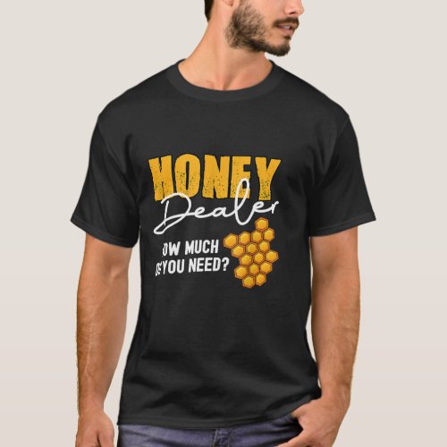 Honey Dealer How Much Do You Need Bee Bee Honey T_Shirt