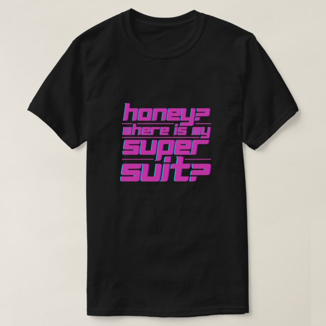 Honey Where Is My Super Suit  T-Shirt (Design Front)