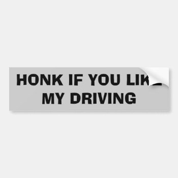 Honk If You Like My Driving Bumper Sticker by talkingbumpers at Zazzle