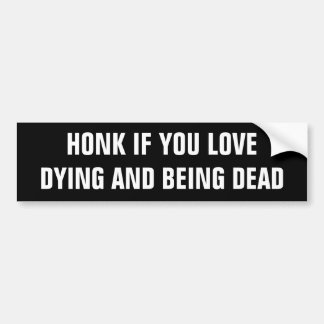 Honk if you love dying and being dead. bumper sticker